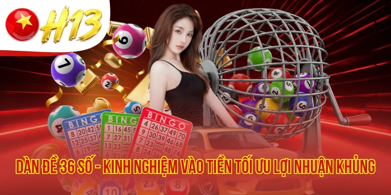 Dàn Đề 36 Số - Kinh Nghiệm Vào Tiền Tối Ưu Lợi Nhuận Khủng