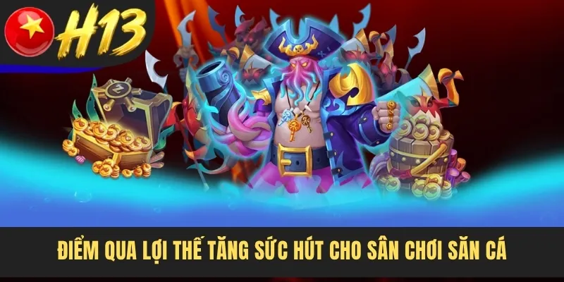 Điểm qua lợi thế tăng sức hút cho sân chơi săn cá