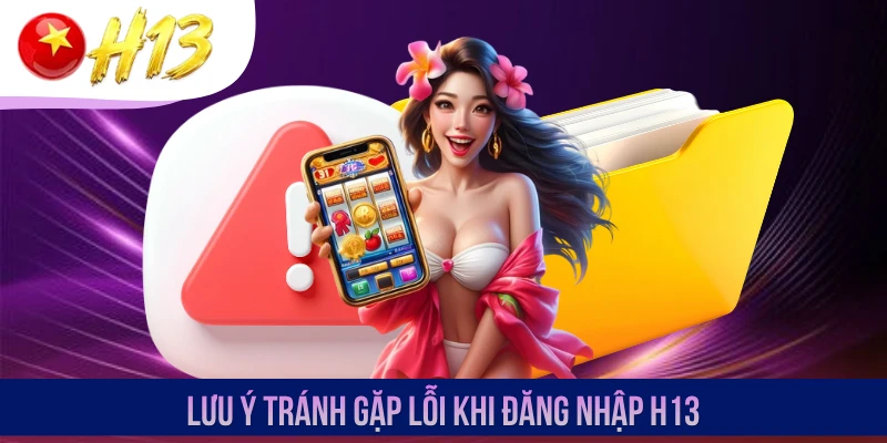 Lưu ý tránh gặp lỗi khi đăng nhập H13