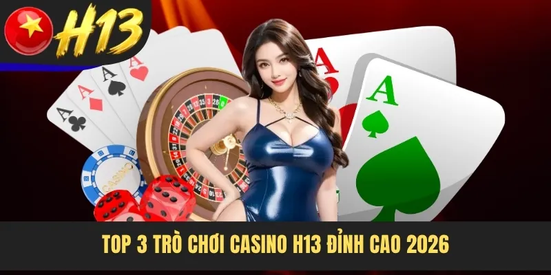 Top 3 trò chơi Casino H13 đỉnh cao 2026