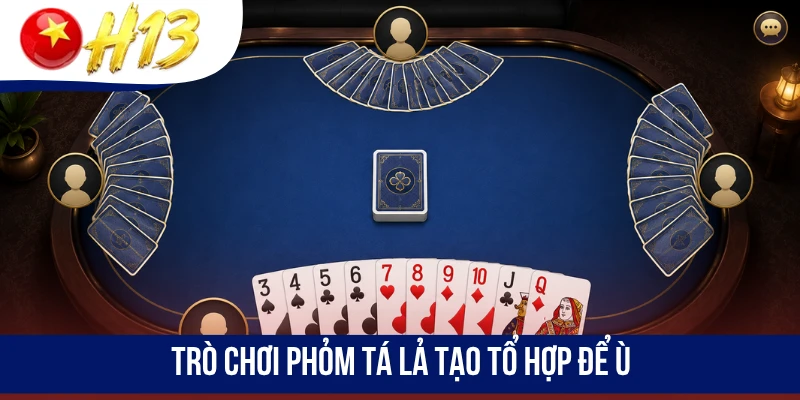 Trò chơi Phỏm Tá Lả tạo tổ hợp để ù